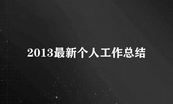 2013最新个人工作总结