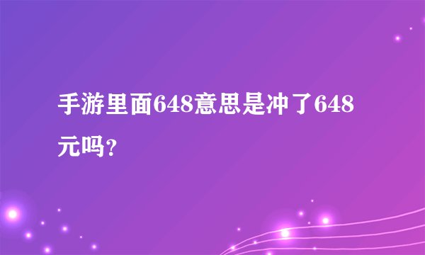 手游里面648意思是冲了648元吗？