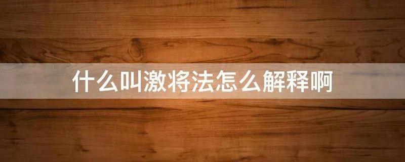 什么叫激将法怎么解释啊
