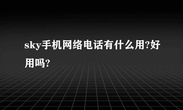 sky手机网络电话有什么用?好用吗?