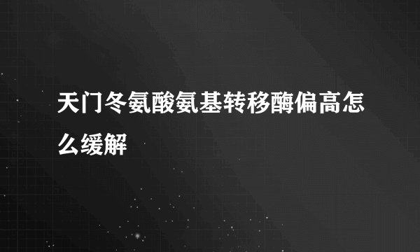 天门冬氨酸氨基转移酶偏高怎么缓解