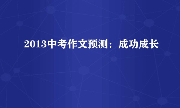 2013中考作文预测：成功成长
