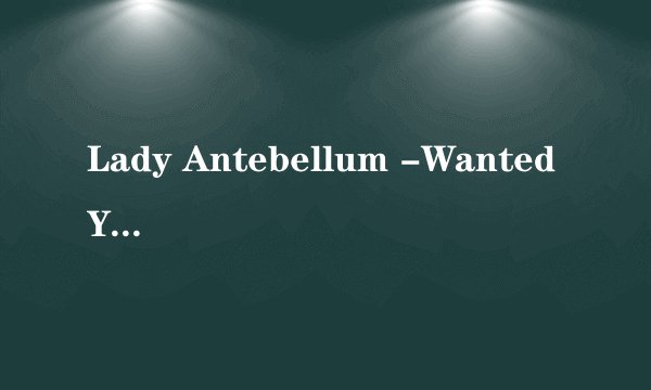 Lady Antebellum -Wanted You More：无法挽回的爱情