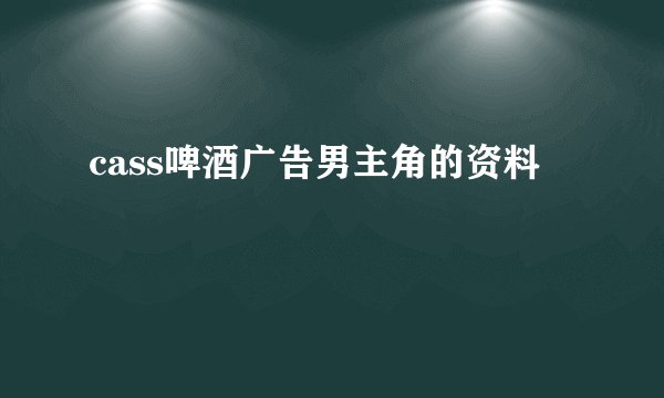 cass啤酒广告男主角的资料
