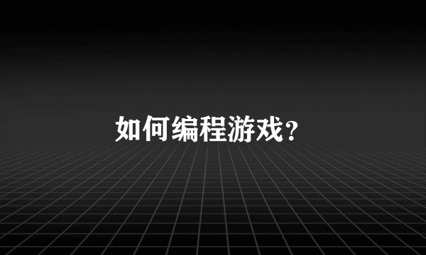 如何编程游戏？
