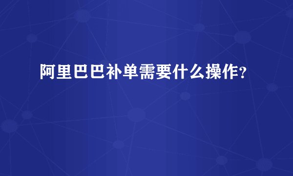 阿里巴巴补单需要什么操作？