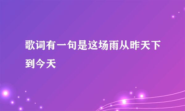 歌词有一句是这场雨从昨天下到今天