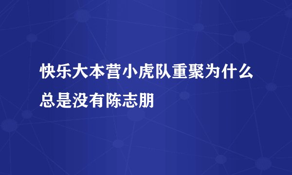 快乐大本营小虎队重聚为什么总是没有陈志朋