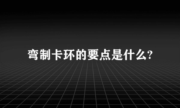 弯制卡环的要点是什么?