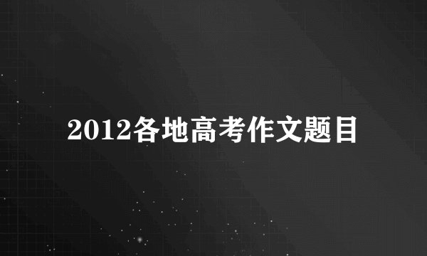 2012各地高考作文题目