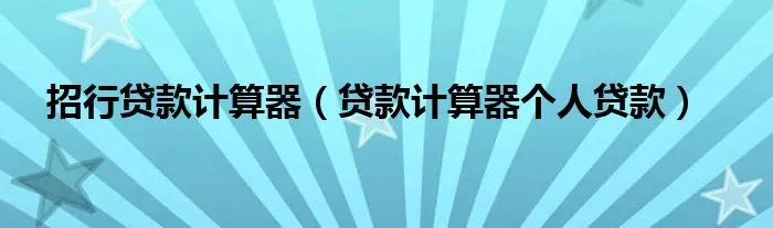 招行贷款计算器（贷款计算器个人贷款）
