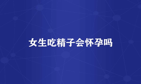 女生吃精子会怀孕吗