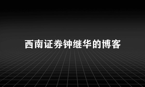 西南证券钟继华的博客