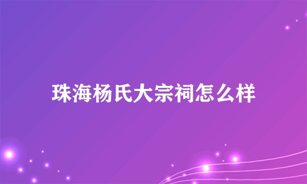 珠海杨氏大宗祠怎么样