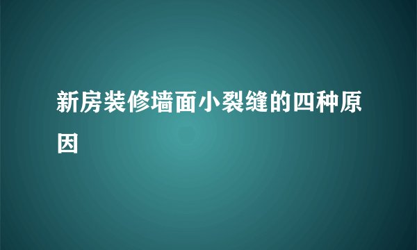新房装修墙面小裂缝的四种原因