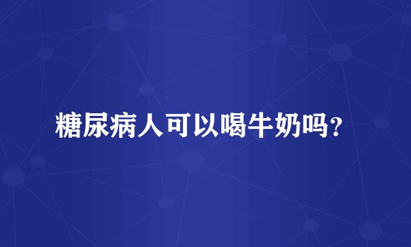 糖尿病人可以喝牛奶吗？