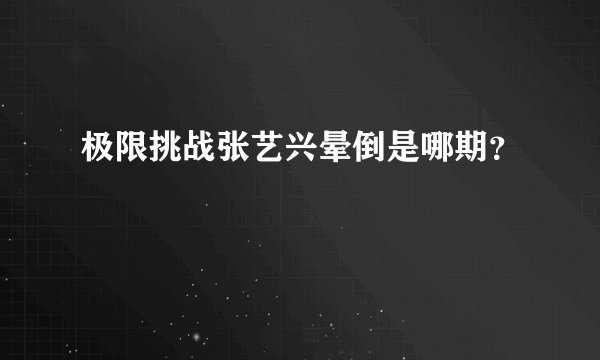 极限挑战张艺兴晕倒是哪期？