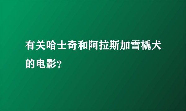 有关哈士奇和阿拉斯加雪橇犬的电影？