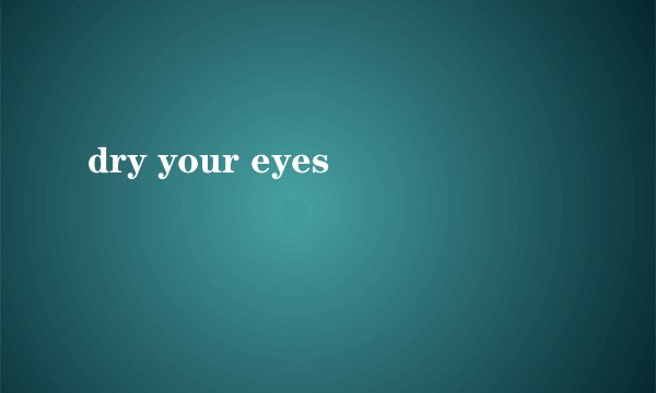dry your eyes