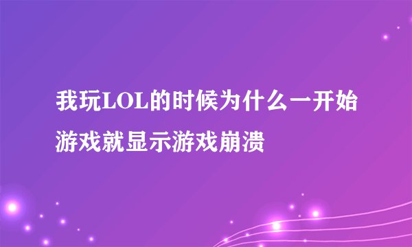 我玩LOL的时候为什么一开始游戏就显示游戏崩溃