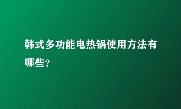 韩式多功能电热锅使用方法有哪些？