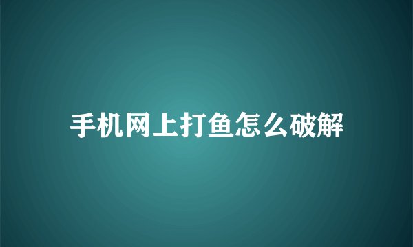 手机网上打鱼怎么破解