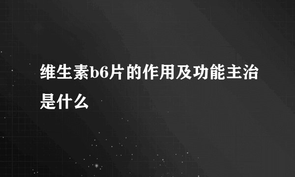 维生素b6片的作用及功能主治是什么