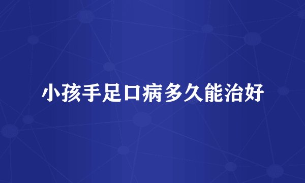 小孩手足口病多久能治好