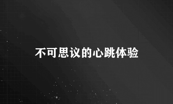 不可思议的心跳体验