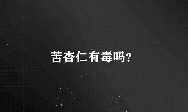 苦杏仁有毒吗？