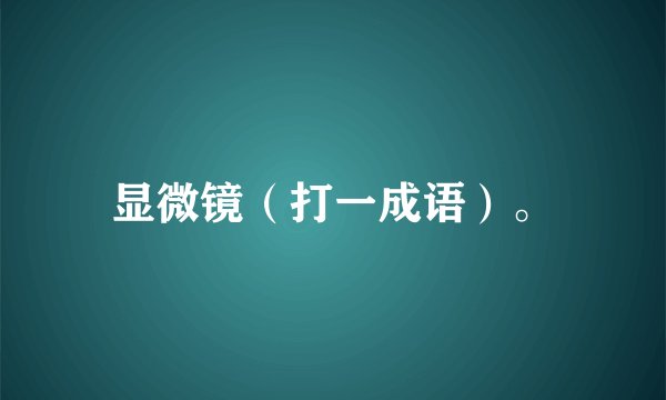 显微镜（打一成语）。