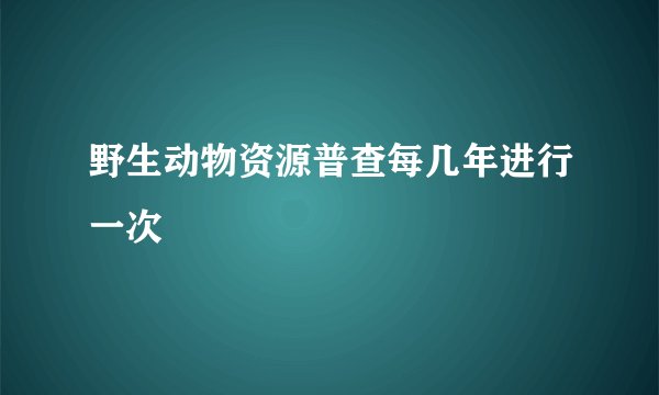 野生动物资源普查每几年进行一次