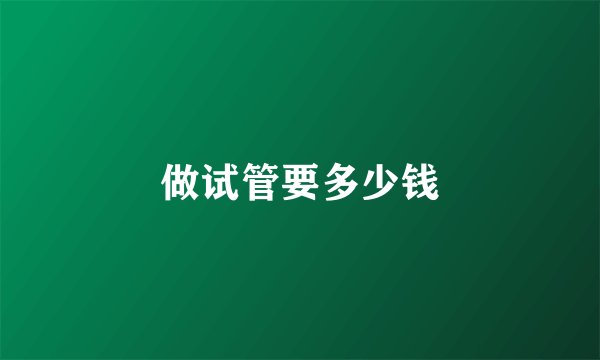 做试管要多少钱