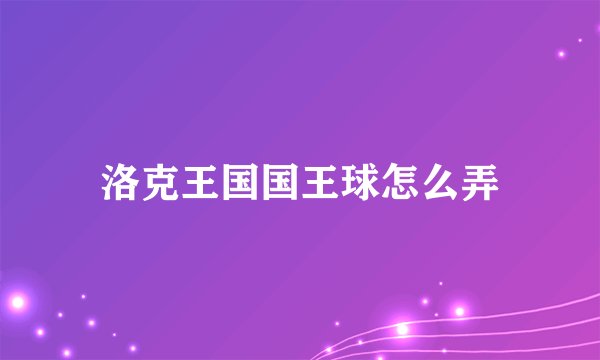 洛克王国国王球怎么弄