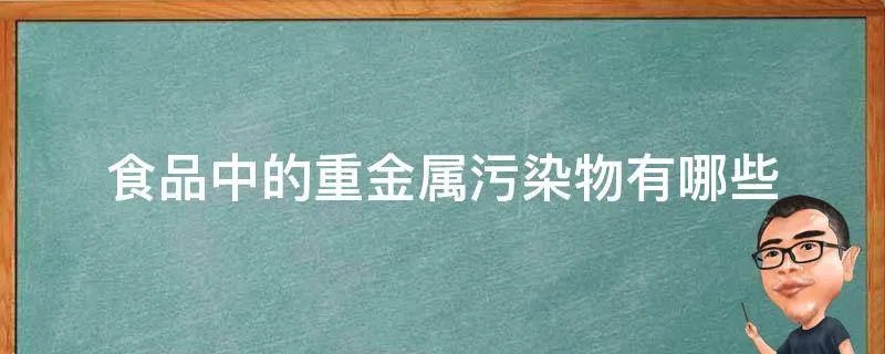 食品中的重金属污染物有哪些