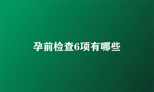 孕前检查6项有哪些