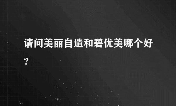 请问美丽自造和碧优美哪个好？