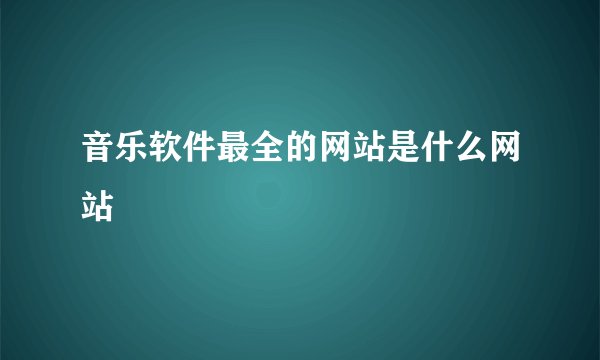 音乐软件最全的网站是什么网站