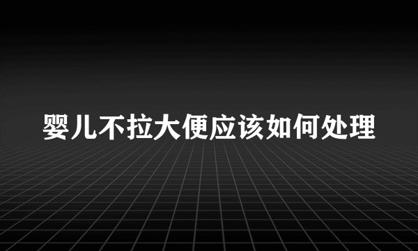 婴儿不拉大便应该如何处理