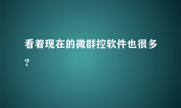 看着现在的微群控软件也很多？