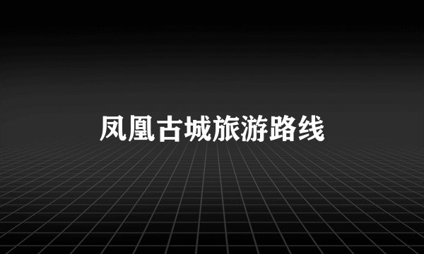 凤凰古城旅游路线