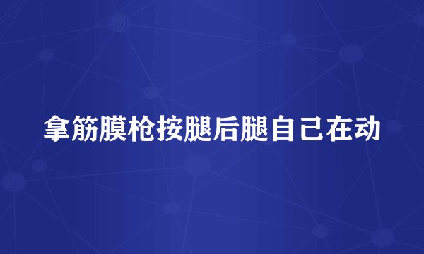 拿筋膜枪按腿后腿自己在动
