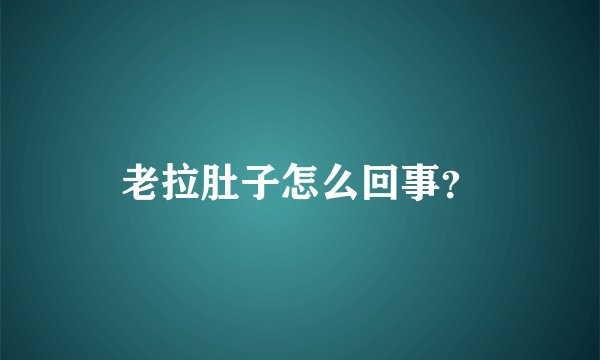 老拉肚子怎么回事?