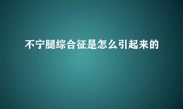 不宁腿综合征是怎么引起来的