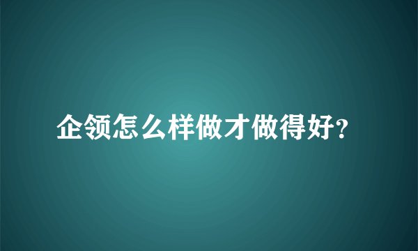 企领怎么样做才做得好？