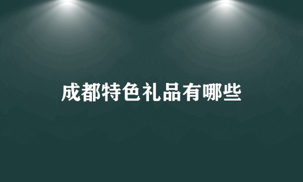成都特色礼品有哪些