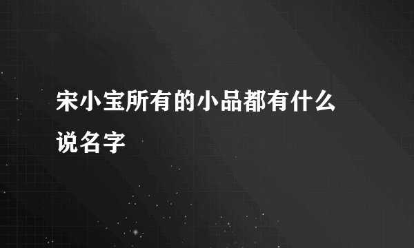 宋小宝所有的小品都有什么 说名字