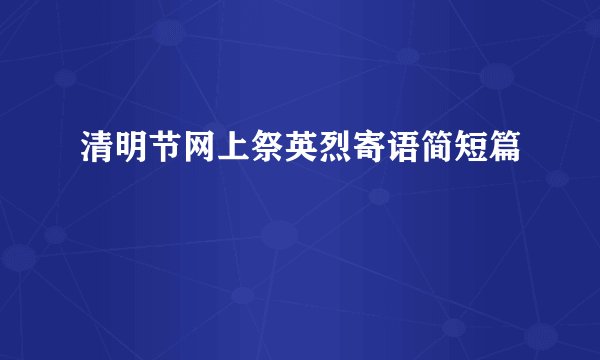 清明节网上祭英烈寄语简短篇