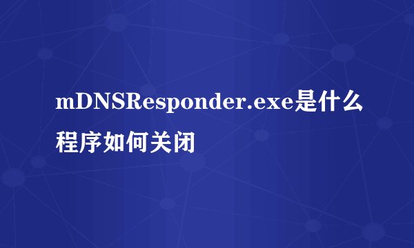 mDNSResponder.exe是什么程序如何关闭