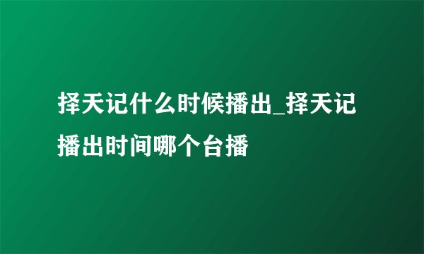 择天记什么时候播出_择天记播出时间哪个台播
